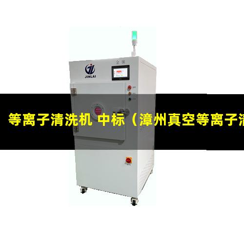 等离子清洗机 中标（漳州真空等离子清洗机的真空泵组原理）